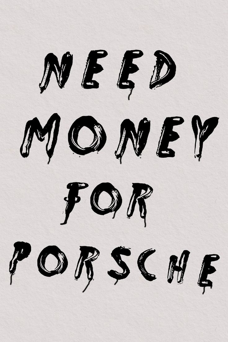 the words need money for porshe written in black ink on a white background