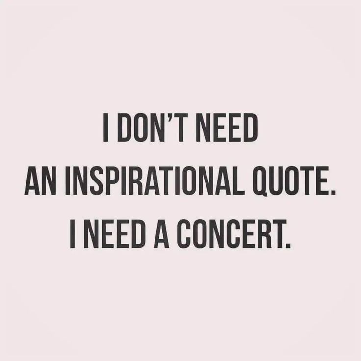 a quote that says i don't need an inspirational quote i need a concert