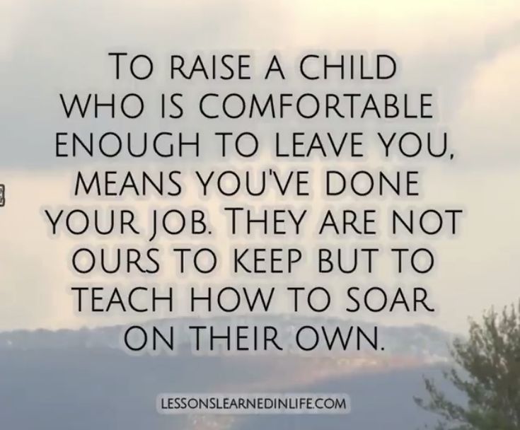 an image with the words to raise a child who is comfortable enough to leave you, means you've done your job they are not ours to keep but to teach how to soar on their own