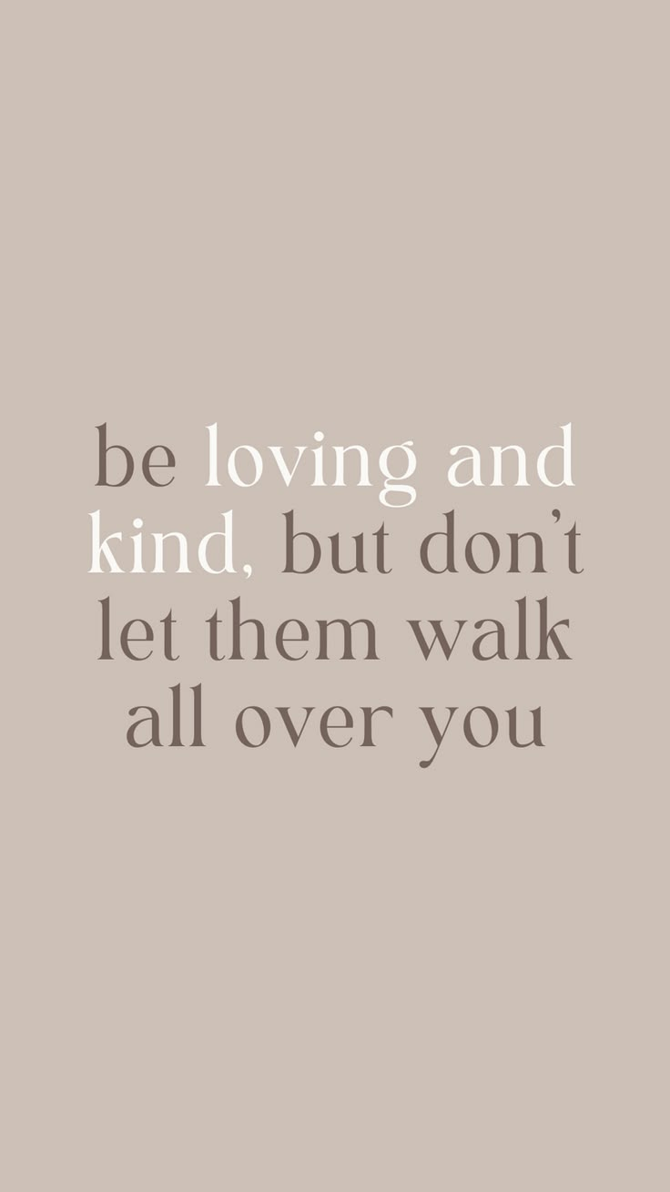 the words be loving and kind, but don't let them walk all over you