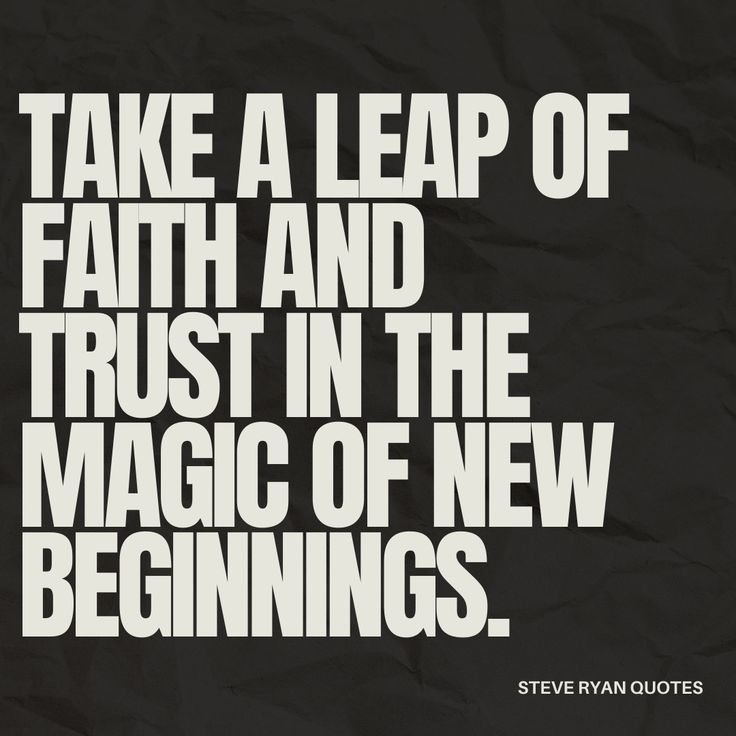 a black and white poster with the words, take a leap of faith and trust in the magic of new beginnings