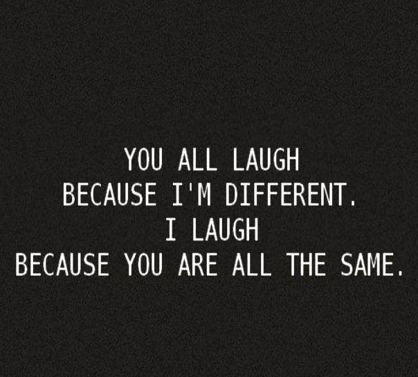 an image with the words you all laugh because i'm different, i laugh because you are all the same