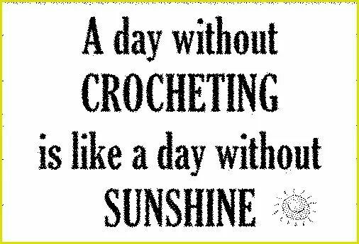 a day without crocheting is like a day without sunshine