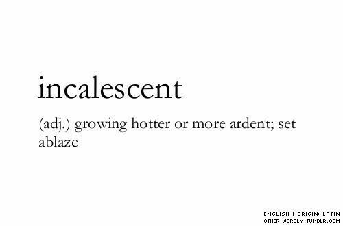 the words incalescent and adj growing hotter or more adst set ablaze