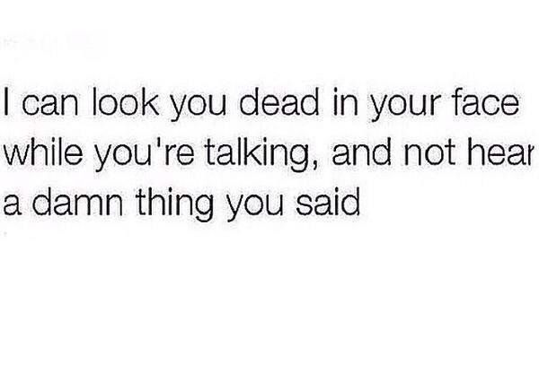 the text that says, i can look you dead in your face while you're talking