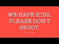 WE HAVE KIDS, PLEASE DON'T SHOOT