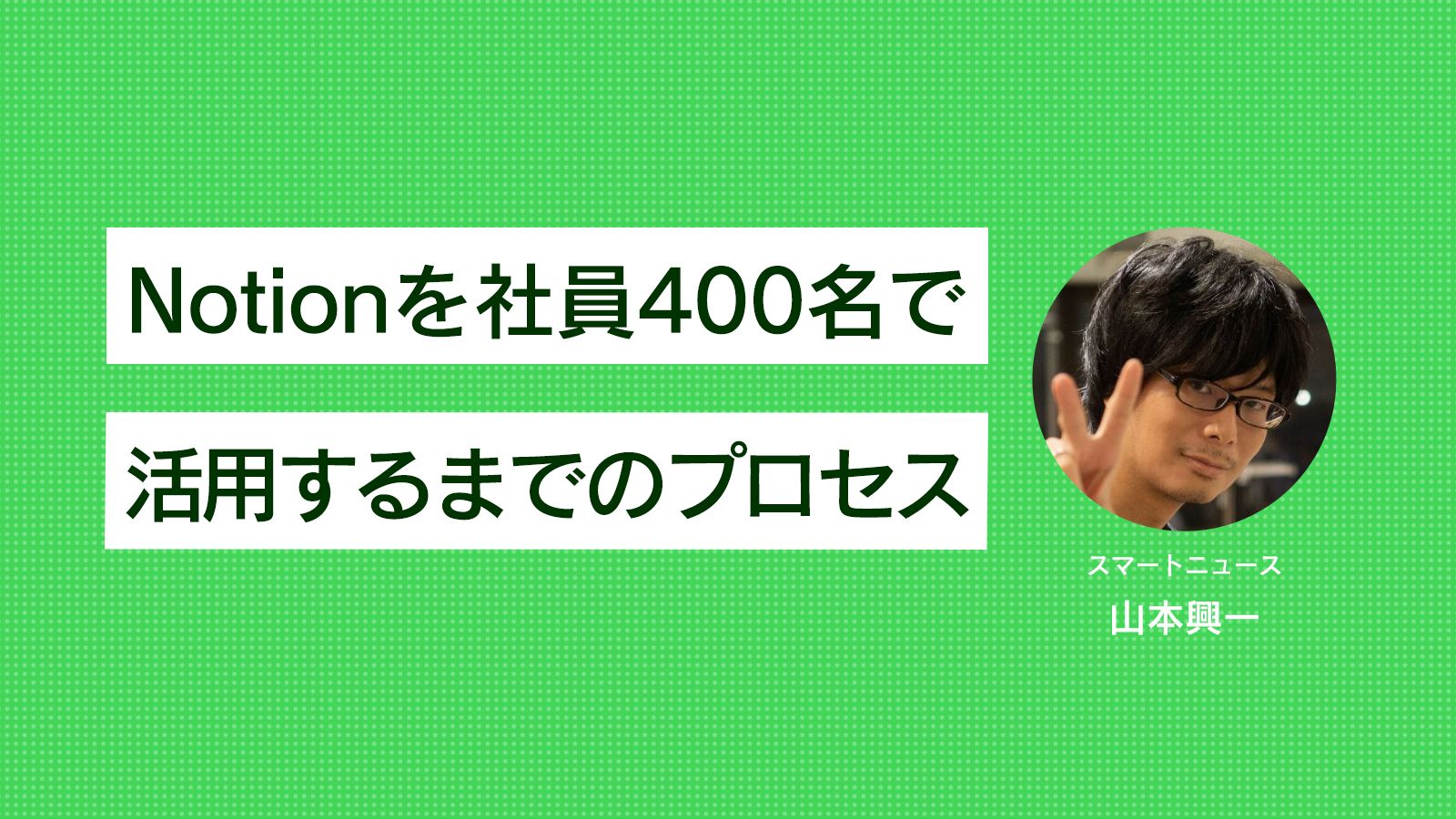 400名のチームにNotion導入。全プロセスを公開！スマートニュースの場合