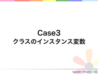 Case3
クラスのインスタンス変数



            Copyright © Drecom Co., Ltd.
 