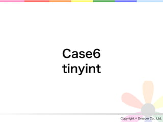 Case6
tinyint



          Copyright © Drecom Co., Ltd.
 