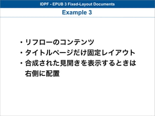 IDPF - EPUB 3 Fixed-Layout Documents

             Example 3




・リフローのコンテンツ
・タイトルページだけ固定レイアウト
・合成された見開きを表示するときは
 右側に配置
 