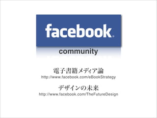 community

       電子書籍メデ ア論
             ィ
 http://www.facebook.com/eBookStrategy


         デザインの未来
http://www.facebook.com/TheFutureDesign
 