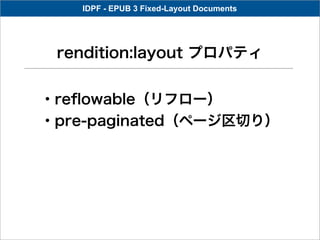 IDPF - EPUB 3 Fixed-Layout Documents




 rendition:layout プロパティ


・reﬂowable（リフロー）
・pre-paginated（ページ区切り）
 