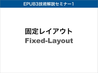 EPUB3技術解説セミナー1




固定レイアウト
Fixed-Layout
 