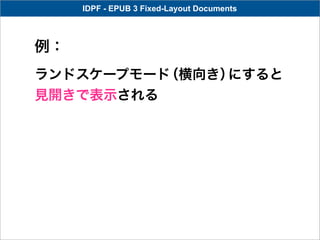 IDPF - EPUB 3 Fixed-Layout Documents



例：
ランドスケープモード（横向き）にすると
見開きで表示される
 