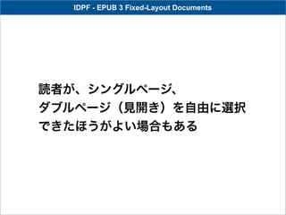 IDPF - EPUB 3 Fixed-Layout Documents




読者が、シングルページ、
ダブルページ（見開き）を自由に選択
できたほうがよい場合もある
 