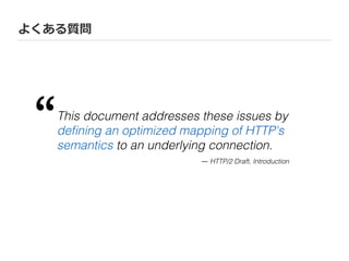 よくある質問
This document addresses these issues by
deﬁning an optimized mapping of HTTP's
semantics to an underlying connection.
“
― HTTP/2 Draft, Introduction
 