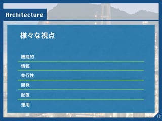 Architecture
様々な視点
機能的
情報
並行性
開発
配置
運用
15
 