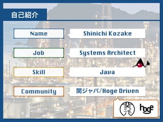 自己紹介
Name
Job
Skill
Community
Shinichi Kozake
Systems Architect
Java
関ジャバ/Hoge Driven
 