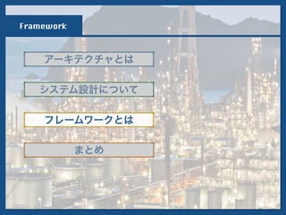 アーキテクチャとは
フレームワークとは
システム設計について
まとめ
Framework
 