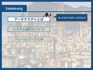 Summary
アーキテクチャとは
フレームワークとは
システム設計について
!
あっちを立てればこっちが立たず
 