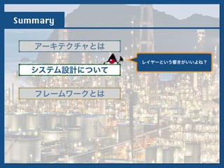 Summary
アーキテクチャとは
フレームワークとは
システム設計について
!
レイヤーという響きがいいよね？
 