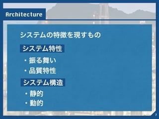 Architecture
システムの特徴を現すもの
システム構造
システム特性
・動的
・静的
・振る舞い
・品質特性
7
 