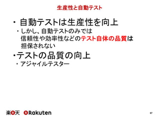 67
生産性と自動テスト
・ 自動テストは生産性を向上
・ しかし、自動テストのみでは
信頼性や効率性などのテスト自体の品質は
担保されない
・テストの品質の向上
・ アジャイルテスター
 