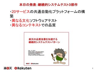 7
本日の発表：継続的システムテスト３部作
・20サービスの共通自動化プラットフォームの構
築
・異なる文化ソフトウェアテスト
・異なるコンテキストでの品質
 