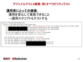 81
アジャイルテスト４象限：例）オペラビリティテスト
運用者にとっての価値：
運用を安心して実施できること
→運用スクリプトもテストする
 