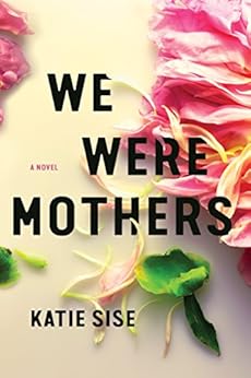 We Were Mothers: A Novel by [Sise, Katie]