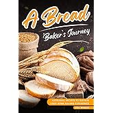 A Bread Baker’s Journey: Artisanal Recipes to Elevate Your Home Baking Experience