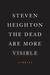 The Dead Are More Visible by Steven Heighton