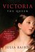 Victoria The Queen An Intimate Biography of the Woman Who Ruled an Empire by Julia Baird