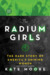 The Radium Girls The Dark Story of America's Shining Women by Kate Moore