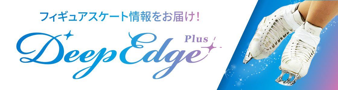 フィギュアスケート専門情報サイト Deep Edge Plus