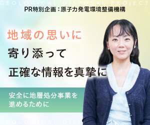 地域の思いに寄り添って　正確な情報を真摯に　安全に地層処分事業を進めるために