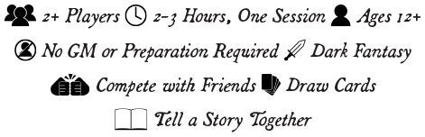  2+ Players  2-3 Hours, One Session  Ages 12+   No GM or Preparation Required  Dark Fantasy   Compete with Friends  Draw Cards   Tell a Story Together