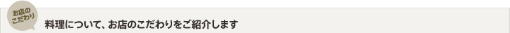 お店のこだわり　料理について、お店のこだわりをご紹介します