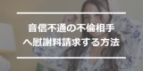 音信不通の不倫相手へ慰謝料請求する方法