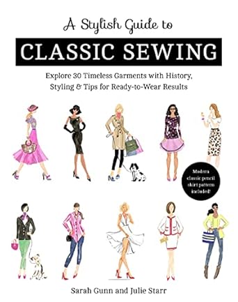 A Stylish Guide to Classic Sewing: Explore 30 Timeless Garments with History, Styling &amp; Tips for Ready-to-Wear Results