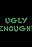 Ugly Enough