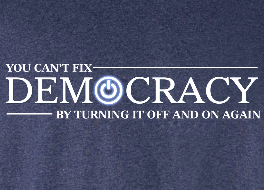 Tee: You can’t fix democracy by turning it off and on again