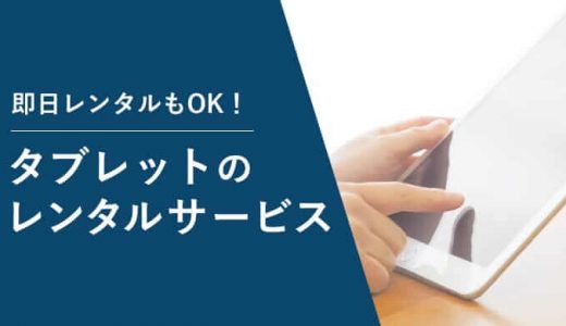 タブレットをレンタルできるサービスは？個人でも1日単位で借りられる