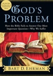 God's Problem: How the Bible Fails to Answer Our Most Important Question--Why We Suffer