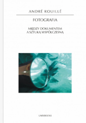 Okładka książki Fotografia. Między dokumentem a sztuką współczesną André Rouillé