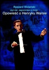 Okładka książki Już nie zapomnisz mnie. Opowieść o Henryku Warsie Ryszard Wolański