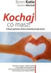 Okładka książki Kochaj, co masz! Cztery pytania, które zmienią twoje życie Byron Katie, Stephen Mitchell