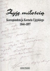 Żyję miłością Korespondencja Kornela Ujejskiego 1844-1897