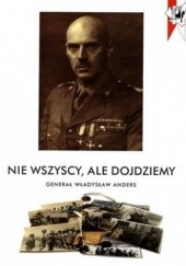 Nie wszyscy, ale dojdziemy. Generał Władysław Anders