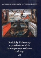 Kościoły i klasztory rzymskokatolickie dawnego województwa ruskiego. Część 1. Tom 20